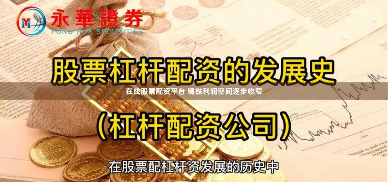 在线股票配资平台 镍铁利润空间逐步收窄