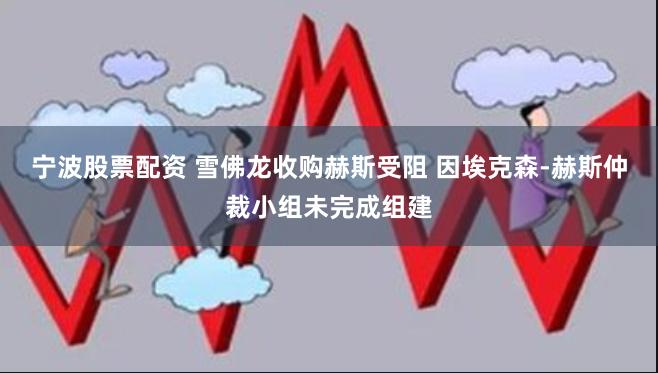 宁波股票配资 雪佛龙收购赫斯受阻 因埃克森-赫斯仲裁小组未完成组建