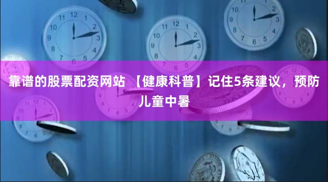 靠谱的股票配资网站 【健康科普】记住5条建议，预防儿童中暑