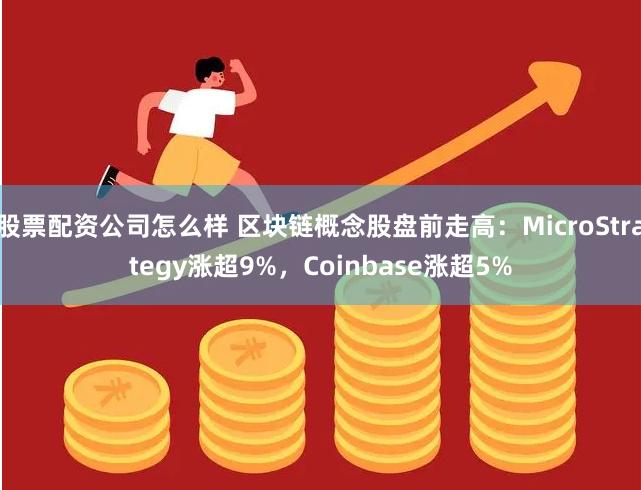 股票配资公司怎么样 区块链概念股盘前走高：MicroStrategy涨超9%，Coinbase涨超5%