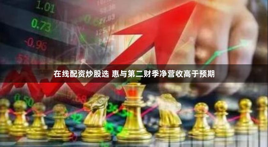 在线配资炒股选 惠与第二财季净营收高于预期