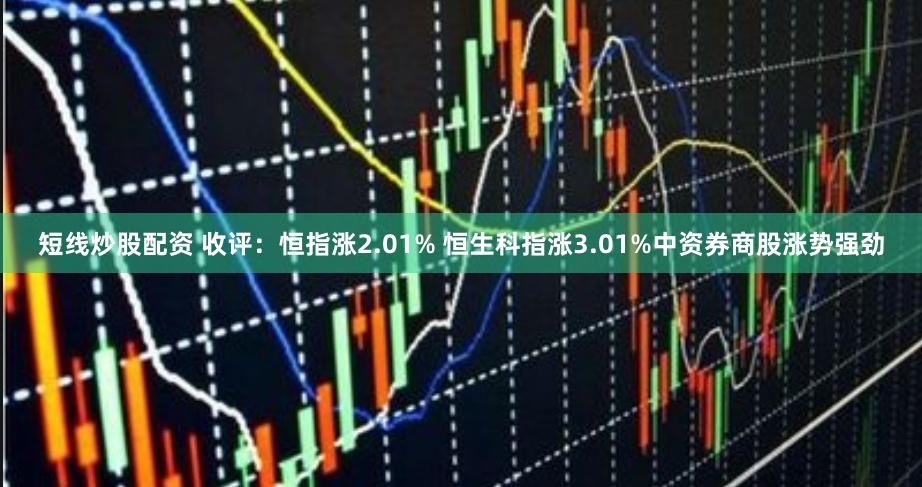 短线炒股配资 收评：恒指涨2.01% 恒生科指涨3.01%中资券商股涨势强劲